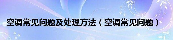 解决常见空调故障，让你的夏日凉爽舒适（掌握空调维修的关键技巧）