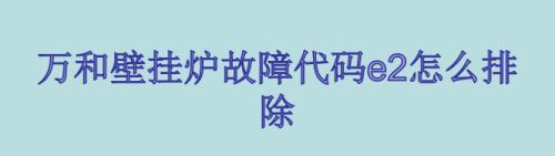 万和壁挂炉显示EP故障现象及解决方法（EP故障检查方法）