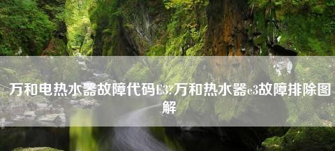 万和热水器E3故障变成E1的解决方法（万和热水器故障代码E3转为E1出现的原因及解决方案）