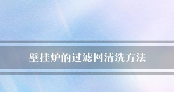 壁挂炉供暖清洗方法（掌握壁挂炉清洗技巧）