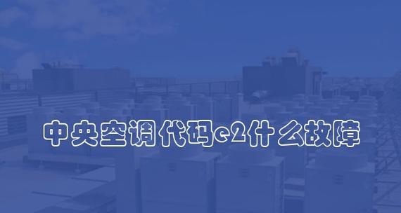 空调显示e2错误怎么解决？如何进行维修调整？